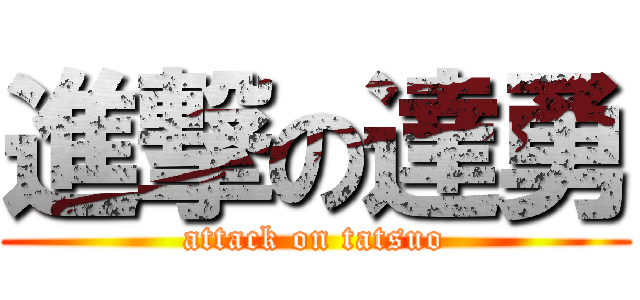 進撃の達勇 (attack on tatsuo)
