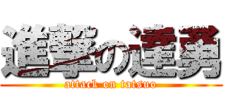 進撃の達勇 (attack on tatsuo)