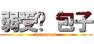 弱受啊 包子 (papapapa)
