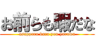 お前らも暇だな (asappara kara you yaruwa)