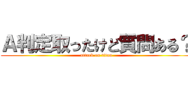 Ａ判定取ったけど質問ある？ (attack on titan)