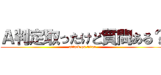 Ａ判定取ったけど質問ある？ (attack on titan)