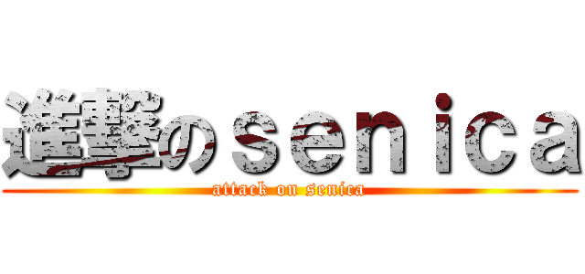 進撃のｓｅｎｉｃａ (attack on senica)