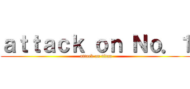 ａｔｔａｃｋ ｏｎ Ｎｏ．１ (attack on titan)