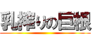 乳搾りの巨根 ()