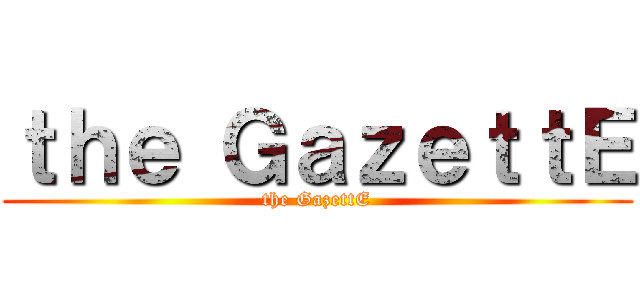 ｔｈｅ ＧａｚｅｔｔＥ (the GazettE)