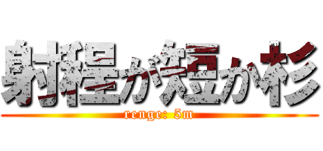 射程が短か杉 (renge: 5m)