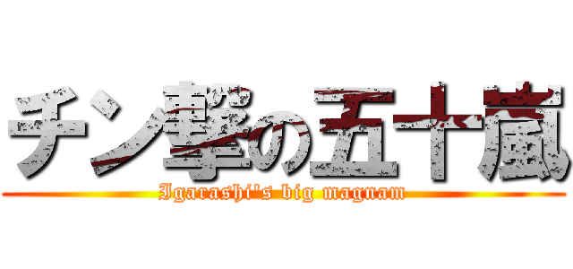 チン撃の五十嵐 (Igarashi\'s big magnam)