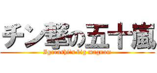 チン撃の五十嵐 (Igarashi\'s big magnam)
