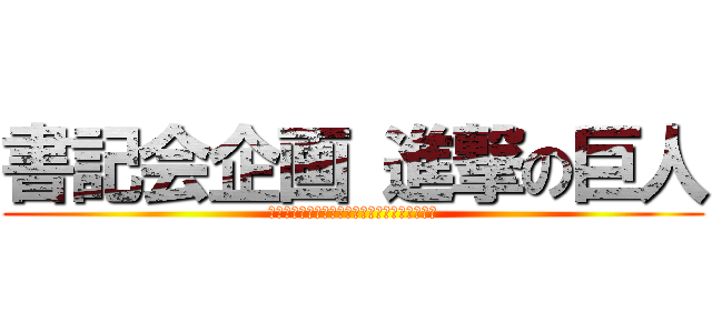 書記会企画 進撃の巨人 (４教科の巨人たちを　進んで勉強して　撃破せよ)