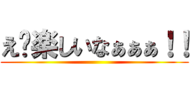 え〜楽しいなぁぁぁ！！ ()