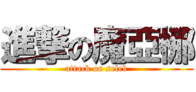 進撃の魔亞梛 (attack on seleb)