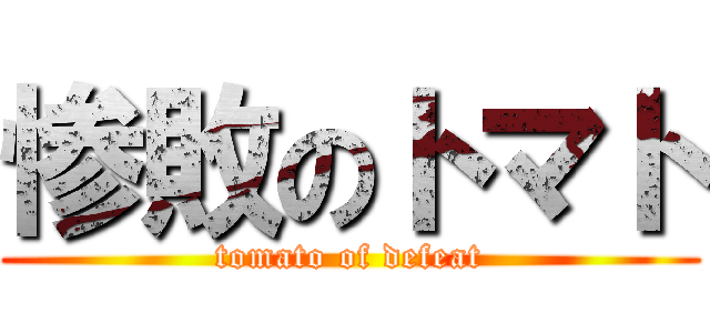 惨敗のトマト (tomato of defeat)