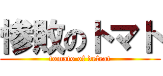 惨敗のトマト (tomato of defeat)