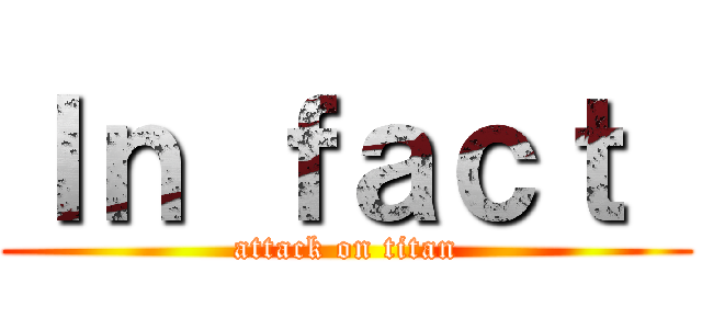 Ｉｎ ｆａｃｔ  (attack on titan)