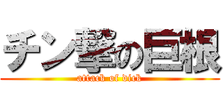 チン撃の巨根 (attack of dick)