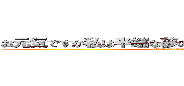 お元気ですか私は半端な夢の一欠片になっております (attack on titan)