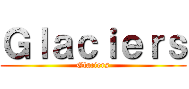 Ｇｌａｃｉｅｒｓ (Glaciers)
