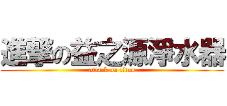 進撃の益之源淨水器 (attack on titan)