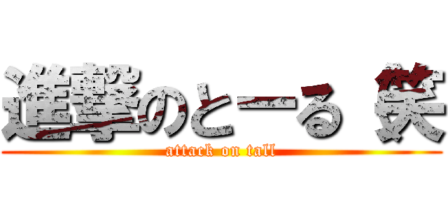 進撃のとーる（笑 (attack on tall)