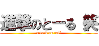 進撃のとーる（笑 (attack on tall)