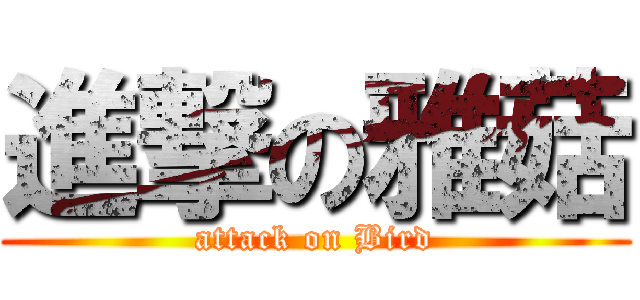 進撃の雅菇 (attack on Bird)