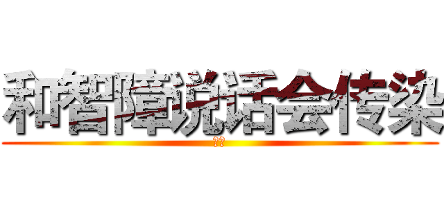 和智障说话会传染 (炎天)