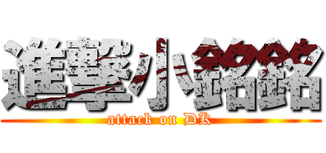 進撃小銘銘 (attack on DK)