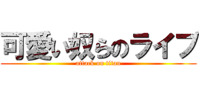 可愛い奴らのライブ (attack on titan)