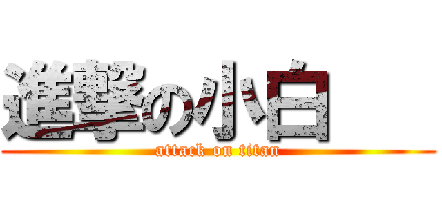 進撃の小白    (attack on titan)