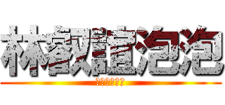 林叡誼泡泡 (幹你娘機逼小)