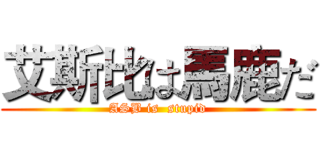 艾斯比は馬鹿だ (ASB is  stupid)