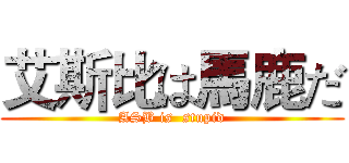 艾斯比は馬鹿だ (ASB is  stupid)