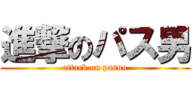 進撃のパス男 (attack on pasuo)