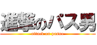 進撃のパス男 (attack on pasuo)
