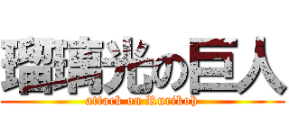 瑠璃光の巨人 (attack on Rurikoh)