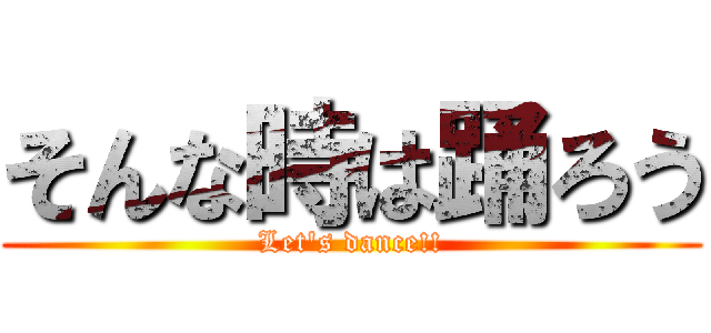 そんな時は踊ろう (Let's dance!!)