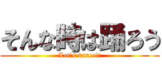 そんな時は踊ろう (Let's dance!!)