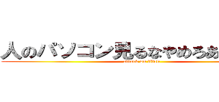 人のパソコン見るなやめろあと助けて (attack on titan)