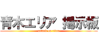 青木エリア 掲示板 (attack on titan)