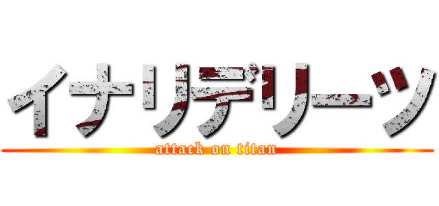イナリデリーツ (attack on titan)