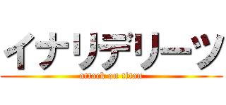 イナリデリーツ (attack on titan)