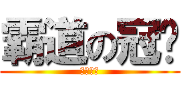 霸道の冠爸 (腦漿炸裂)