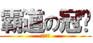 霸道の冠爸 (腦漿炸裂)