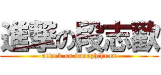進撃の段志歡 (attack on duanzhihuan)