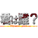 君は誰？ (Who are you?)