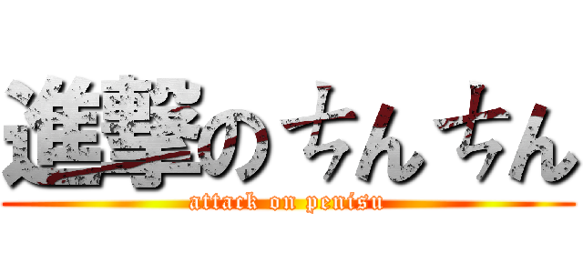 進撃のㄘんㄘん (attack on penisu)