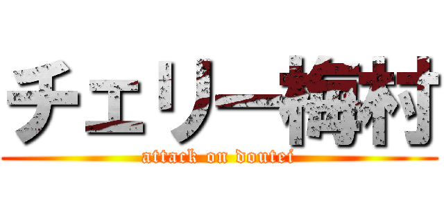 チェリー梅村 (attack on doutei)