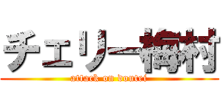 チェリー梅村 (attack on doutei)