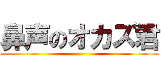 鼻声のオカズ君 ()